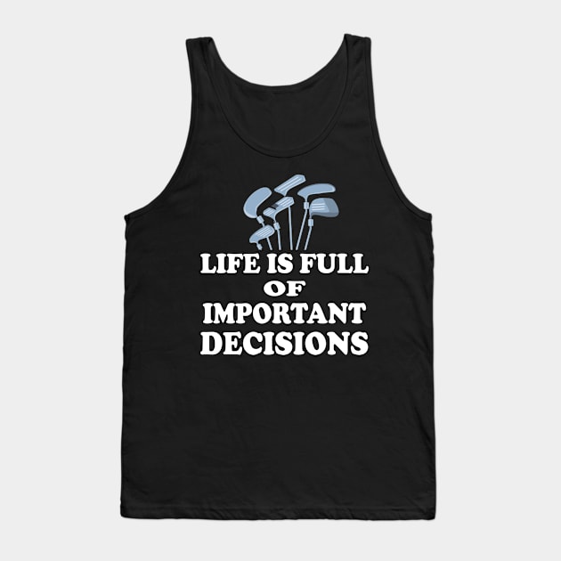 Life is Full Of Important Decisions - Funny Golfer Gift Tank Top by Soul Searchlight